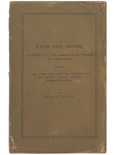Know the Truth: A Critique on the Hamiltonian Theory of Limitation, Including Some Strictures Upon the Theories of Rev. Henry L. Mansel and Mr. Herbert Spencer
