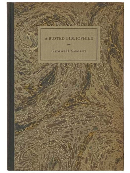 A Busted Bibliophile and His Books: Being a Most Delectable History of the Diverting Adventures of That Renowned Book-Collector A. Edward Newton of Daylesford in Pennsylvania, Esquire - The First and Only Edition with All the Original Errours