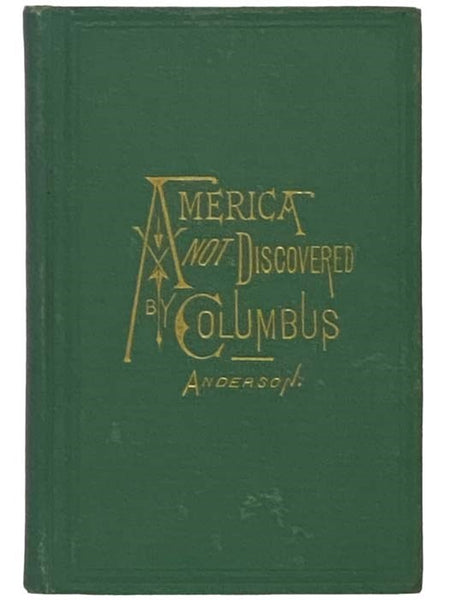 America Not Discovered by Columbus. A Historical Sketch of the Discovery of America by the Norsemen, in the Tenth Century. with an Appendix on the Historical, Linguistic, Literary and Scientific Value of the Scandinavian Languages. Elucidated by Quotatio…