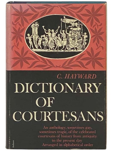 Dictionary of Courtesans: An Anthology, Sometimes Gay, Sometimes Tragic, of the Celebrated Courtesans of History from Antiquity to the Present Day. Arranged in Alphabetical Order