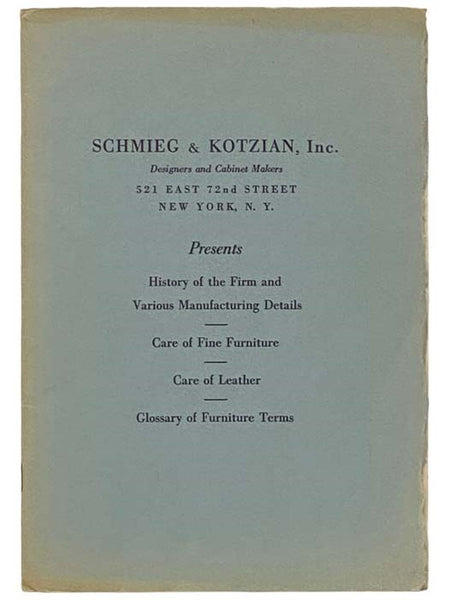Schmieg & Kotzian, Inc., Designers and Cabinet Makers Presents History of the Firm and Various Manufacturing Details; Care of Fine Furniture; Care of Leather; Glossary of Furniture Terms.