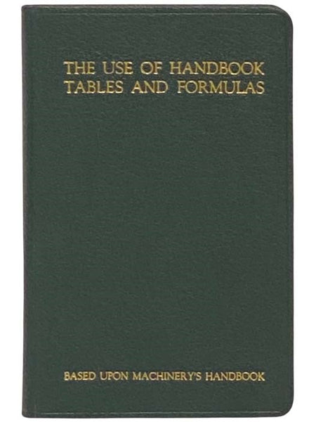 The Use of Handbook Tables and Formulas: Five Hundred Examples and Test Questions on the Application of Tables, Formulas and General Data in Machinery's Handbook, Selected Especially for Engineering and Trade Schools, Apprenticeship and Home-Study Course…