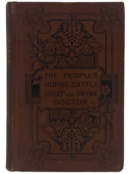 The People's Horse, Cattle, Sheep, and Swine Doctor: Containing in Four Parts, Clear and Concise Descriptions of the Diseases of the Respective Animals, with the Exact Doses of Medicine for Each