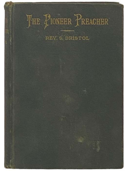The Pioneer Preacher: Incidents of Interest, and Experiences in the Author's Life. Revival Labors in the Frontier Settlements. A Perilous Trip Across the Plains in Time of Indian Wars, and Before the Railroads. Three Years in the Mining Camps of Californ…