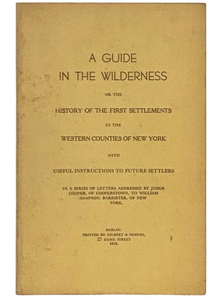 A Guide in the Wilderness or the History of the First Settlements in the Western Counties of New York with Useful Instructions to Future Settlers in a Series of Letters, Addressed by Judge Cooper, of Cooperstown, to William Sampson, Barrister, of New York