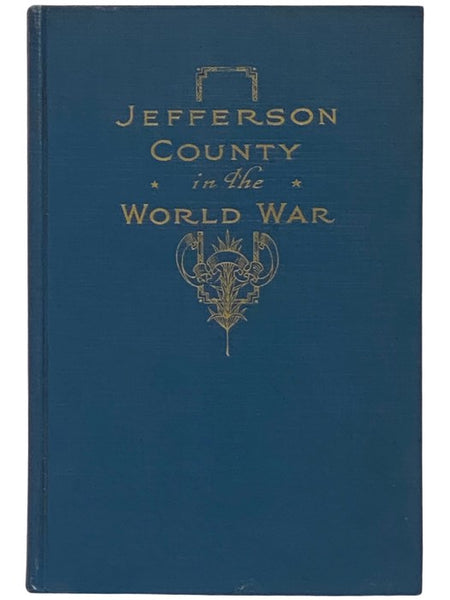 Jefferson County in the World War: A Record of the Activities of the Various Organizations and Individuals Who Devoted Their Energies to the Cause of Freedom in the Great Conflict of 1914-1918, Containing the Honor Roll of Those Who Served in the Army, N…