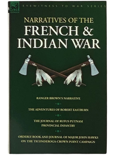 Narratives of the French & Indian War: Ranger Brown's Narrative; The Adventures of Robert Eastburn; The Journal of Rufus Putnam - Provincial Infantry; Orderly Book and Journal of Major John Hawks on the Ticonderoga-Crown Point Campaign (Eyewitness to War…
