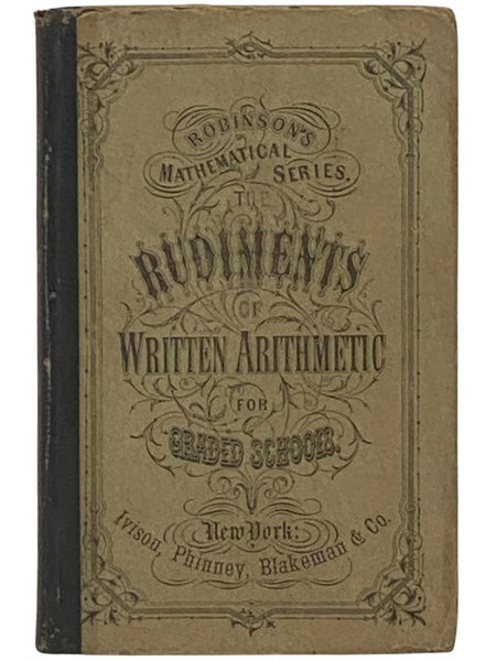 The Rudiments of Written Arithmetic: Containing Slate and Black-Board Exercises for Beginners, and Designed for Graded Schools (Robinson's Mathematical Series)