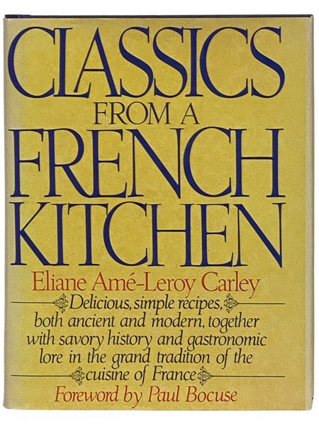 Classics from a French Kitchen: Delicious, Simple Recipes, Both Ancient and Modern, Together with Savory History and Gastronomic Lore in the Grand Tradition of the Cuisine of France