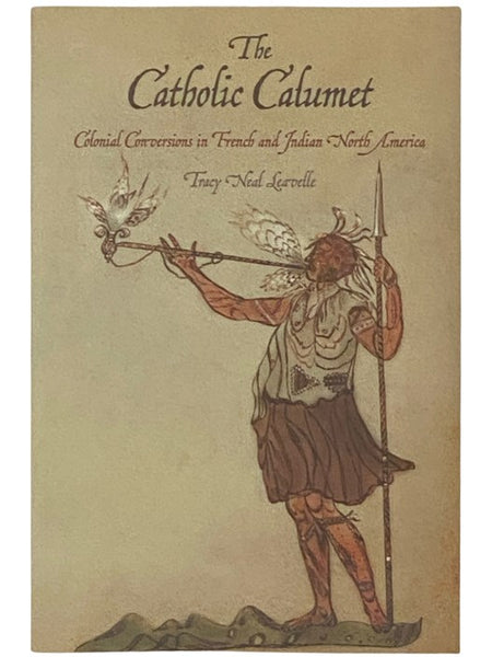 The Catholic Calumet: Colonial Conversions in French and Indian North America (Early American Studies)
