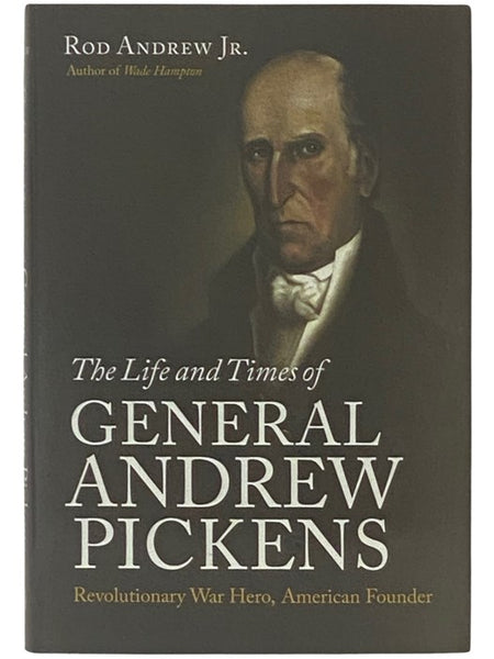 The Life and Times of General Andrew Pickens: Revolutionary War Hero, American Founder