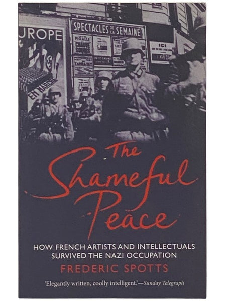 The Shameful Peace: How French Artists and Intellectuals Survived the Nazi Occupation