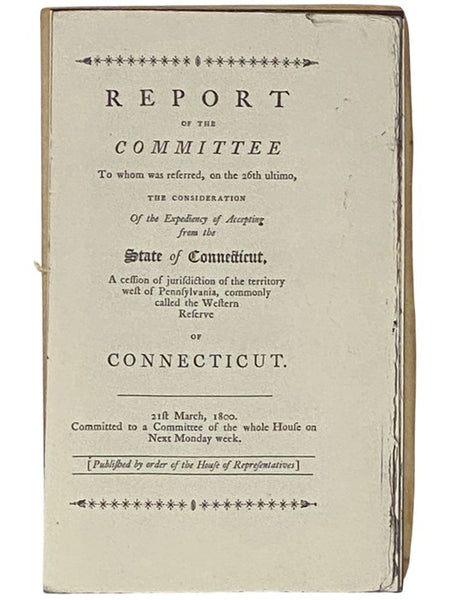 Report of the Committee to Whom Was Referred, on the 26th Ultimo, the Consideration of the Expediency of Accepting from the State of Connecticut, a Session of Jurisdiction of the Territory West of Pennsylvania, Commonly Called the Western Reserve of Conn…