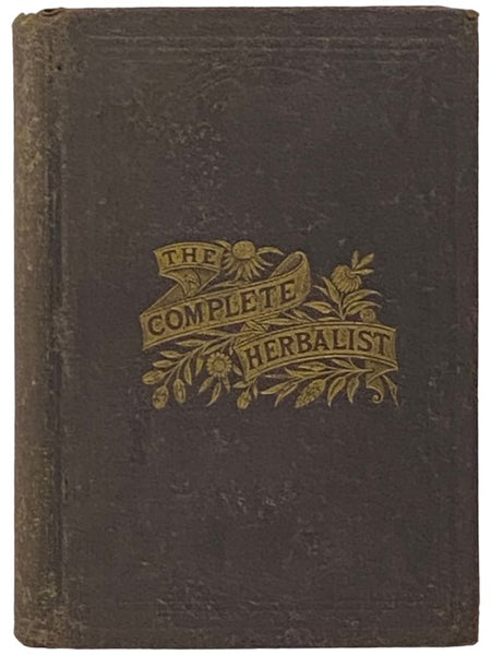The Complete Herbalist; or, The People Their Own Physicians, by the Use of Natures Remedies; Describing the Great Curative Properties Found in the Herbal Kingdom. A New and Plain System of Hygienic Principles, Together with Comprehensive Essays on Sexual…