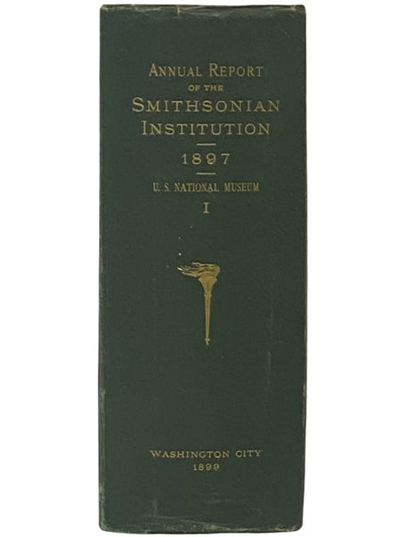 Annual Report of the Board of Regents of the Smithsonian Institution, Showing the Operations, Expenditures, and Condition of the Institution for the Year Ending June 30, 1897. Report of the U.S. National Museum, Part 1