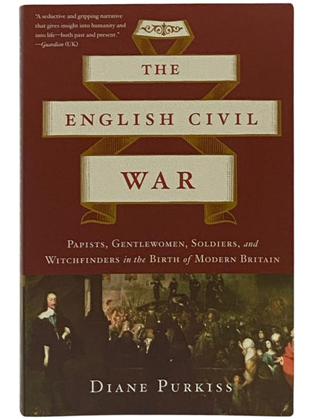 The English Civil War: Papists, Gentlewomen, Soldiers, and Witchfinders in the Birth of Modern Britain