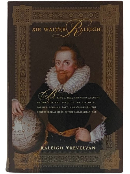 Sir Walter Raleigh: Being a True and Vivid Account of the Life and Times of the Explorer, Soldier, Scholar, Poet, and Courtier