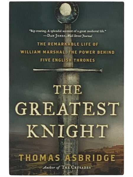 The Greatest Knight: The Remarkable Life of William Marshal, the Power Behind Five English Thrones