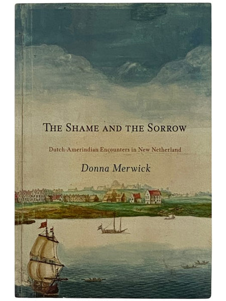The Shame and the Sorrow: Dutch-Amerindian Encounters in New Netherland (Early American Studies)