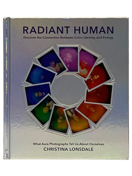 Radiant Human: Discover the Connection Between Color, Identity, and Energy - What Aura Photographs Tell Us About Ourselves