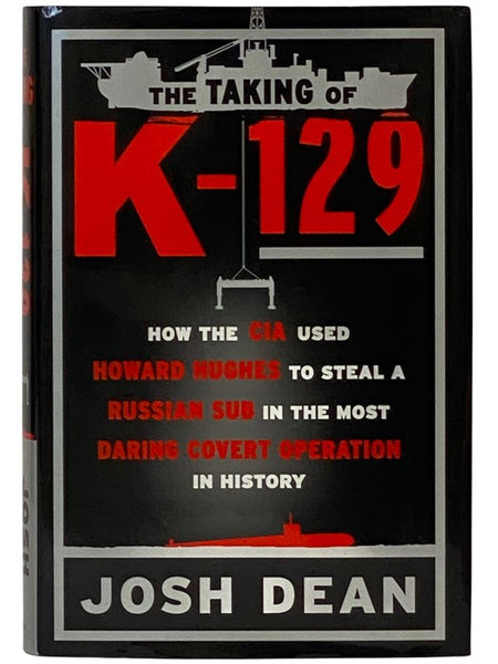 The Taking of K-129: How the CIA Used Howard Hughes to Steal a Russian Sub in the Most Daring Covert Operation in History