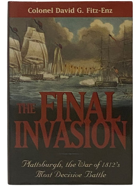 The Final Invasion: Plattsburgh, the War of 1812's Most Decisive Battle