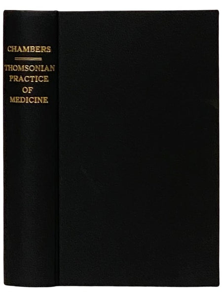 The Thomsonian Practice of Medicine; Containing the Names, and a Description of the Virtues and Uses of the Medicines Belonging to This System of Practice; Also, Directions for Giving the Proper Quantity of Each Article for a Dose; together with the Name…