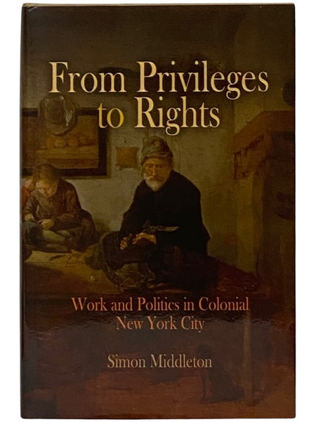 From Privileges to Rights: Work and Politics in Colonial New York City (Early American Studies Series)
