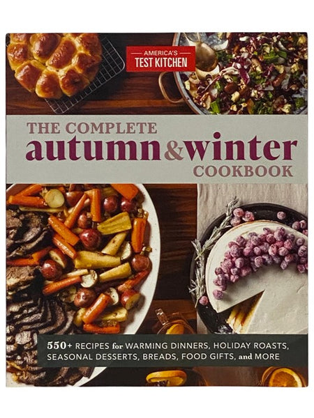 The Complete Autumn & Winter Cookbook: 550+ Recipes for Warming Dinners, Holiday Roasts, Seasonal Desserts, Breads, Food Gifts, and More