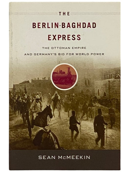 The Berlin-Baghdad Express: The Ottoman Empire and Germany's Bid for World Power