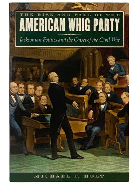 The Rise and Fall of the American Whig Party: Jacksonian Politics and the Onset of the Civil War