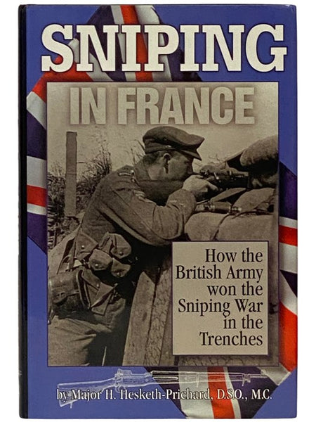 Sniping in France: With Notes on the Scientific Training of Scouts, Observers, and Snipers [How the British Army Won the Sniping War in the Trenches]
