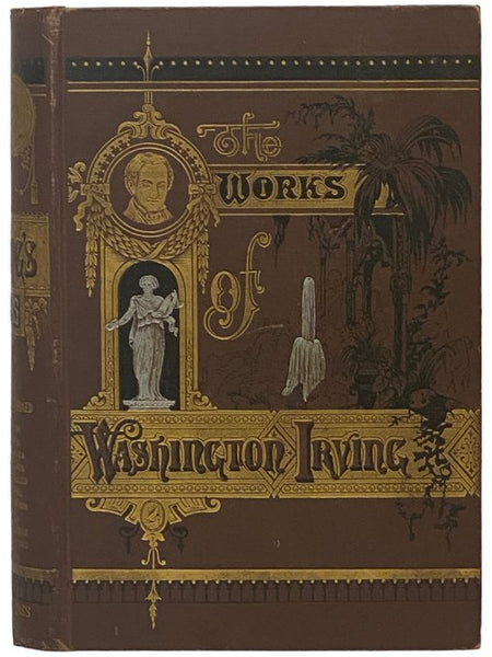 Life and Works of Washington Irving, Embracing the Following Volumes: The Sketch-Book; The Alhambra; The Conquest of Granada; Legends of the Conquest of Spain; Tales of a Traveller; Bracebridge Hall; Knickerbocker's History of New York; Voyages and Disco…