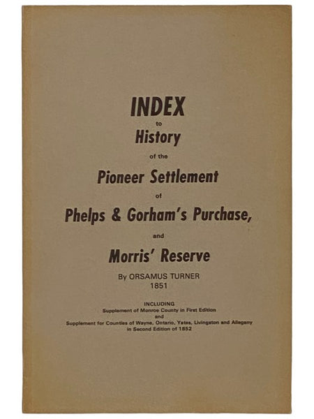 Index to History of the Pioneer Settlement of Phelps & Gorham's Purchase, and Morris' Reserve, Including Supplement of Monroe County in First Edition and Supplement for Counties of Wayne, Ontario, Yates, Livingston and Allegany in Second Edition of 1852