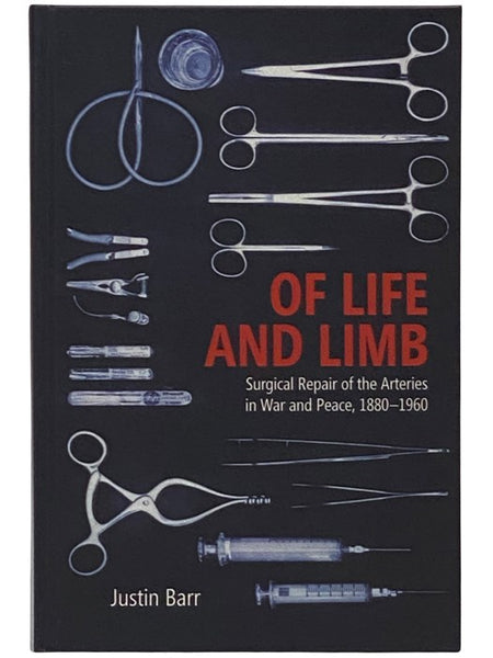 Of Life and Limb: Surgical Repair of the Arteries in War and Peace, 1880-1960 (Rochester Studies in Medical History, 47)