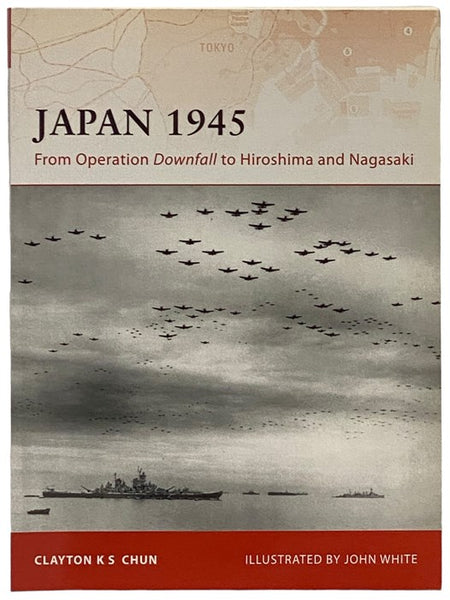 Japan, 1945: From Operation Downfall to Hiroshima and Nagasaki (Campaign, No. 200)