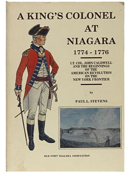 A King's Colonel at Niagara, 1774-1776: Lt. Col. John Caldwell and the Beginnings of the American Revolution on the New York Frontier (Old Fort Niagara Association)