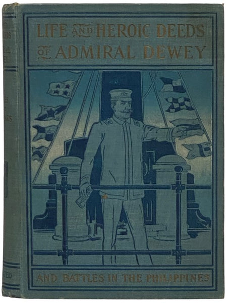 Life and Heroic Deeds of Admiral Dewey, Including Battles in the Philippines, Containing a Complete and Glowing Account of the Grand Achievements of the Hero of Manila; His Ancestry and Early Life; His Brilliant Career in the Great Civil War; His Famous …