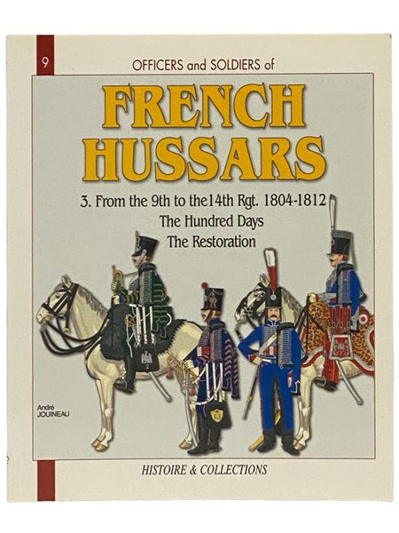 Officers and Soldiers of the French Hussars, 1804-1815, Volume 3: 1804-1812, Part Three: The 9th to the 14th Regiments, The Hundred Days - The Restoration (Histoire & Collections Officers and Soldiers Series Book 9)