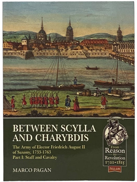 Between Scylla and Charybdis: The Army of Elector Friedrich August II of Saxony, 1733-1763, Part I: Staff and Cavalry (From Reason to Revolution, 1721-1815, No. 18)