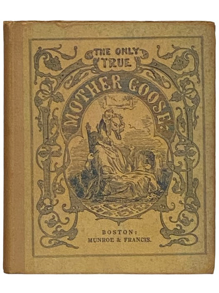 The Only True Mother Goose Melodies: An Exact Reproduction of the Text and Illustrations of the Original Edition Published and Copyrighted in Boston in the Year 1833 by Munroe & Francis