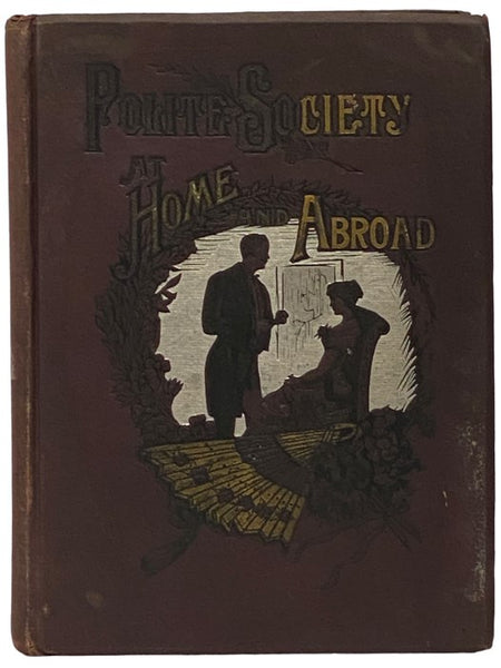 Polite Society at Home and Abroad. A Complete Compendium of Information Upon All Topics Classified Under the Head of Etiquette