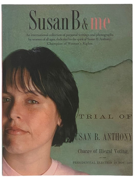 Susan B & Me: An International Collection of Personal Writings and Photographs by Women of All Ages, Dedicated to the Spirit of Susan B. Anthony, Champion of Women's Rights