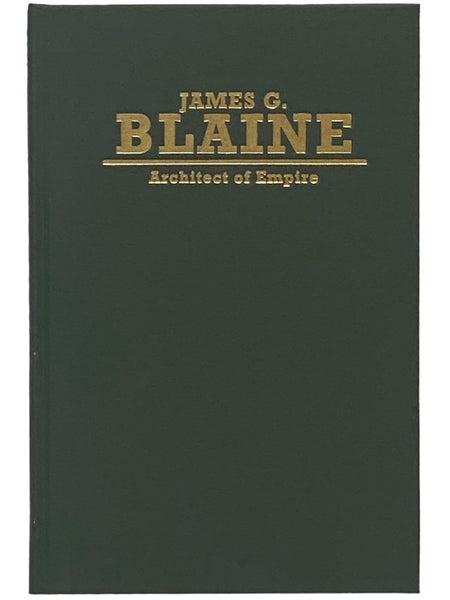James G. Blaine: Architect of Empire (Biographies in American Foreign Policy Series Number 4)
