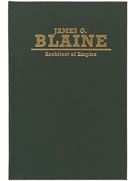 James G. Blaine: Architect of Empire (Biographies in American Foreign Policy Series Number 4)