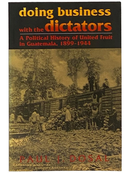 Doing Business with the Dictators: A Political History of United Fruit in Guatemala, 1899-1944