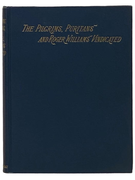 The Pilgrims, Puritans, and Roger Williams, Vindicated: and His Sentence of Banishment, Ought to Be Revoked.