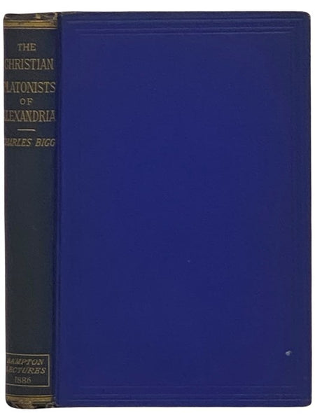 The Christian Platonists of Alexandria: Eight Lectures Preached Before the University of Oxford in the Year 1886, on the Foundation of the Late Rev. John Bampton, M.A., Canon of Salisbury