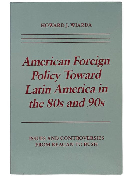 American Foreign Policy Toward Latin America in the 80s and 90s: Issues and Controversies from Reagan to Bush