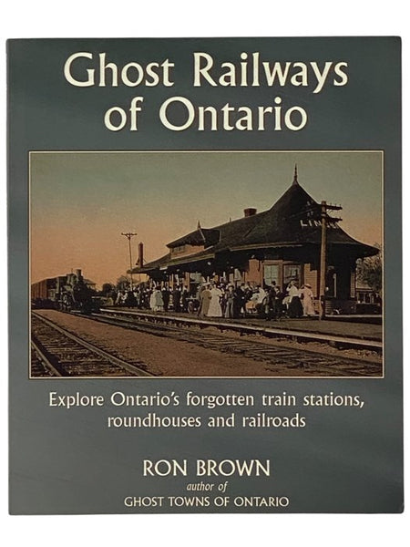 Ghost Railways of Ontario: Explore Ontario's Forgotten Train Stations, Roundhouses and Railroads